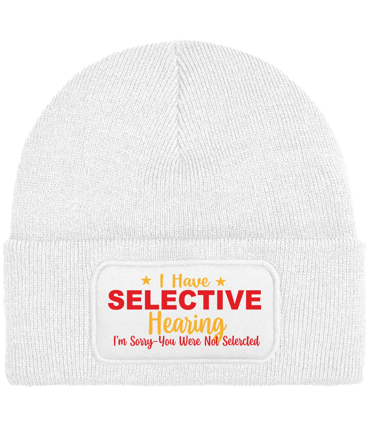 A white ribbed knit beanie hat with a folded cuff featuring a white patch that reads 'I Have SELECTIVE Hearing I'm Sorry-You Were Not Selected' in red and yellow text.