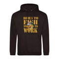 Humorous Fishing Angling Born to Fish Forced to Work Quality Hooded Sweatshirt